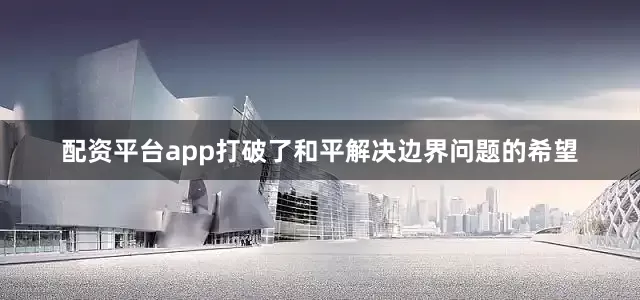 配资平台app打破了和平解决边界问题的希望